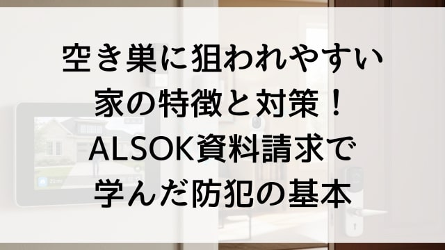 空き巣に狙われやすい家の特徴と対策！ALSOK資料請求で学んだ防犯の基本