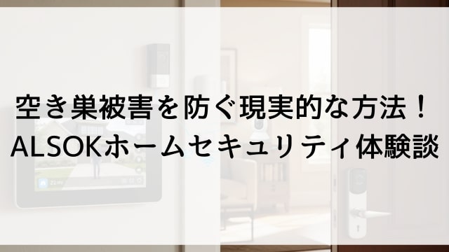 空き巣被害を防ぐ現実的な方法！ALSOKホームセキュリティ体験談