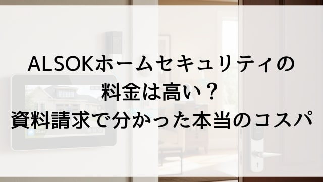 ALSOKホームセキュリティの料金は高い？資料請求で分かった本当のコスパ