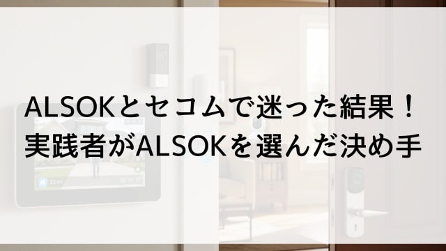 ALSOKとセコムで迷った結果！実践者がALSOKを選んだ決め手