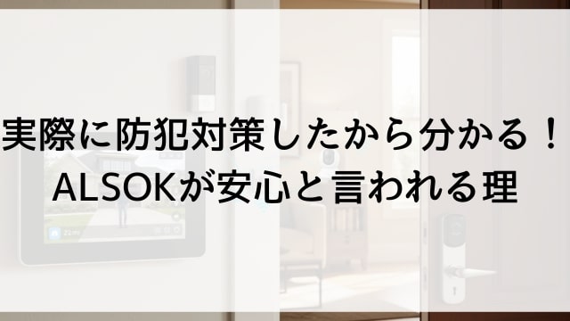 実際に防犯対策したから分かる！ALSOKが安心と言われる理由