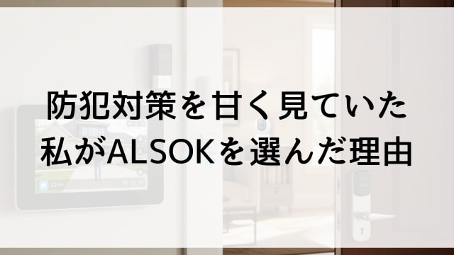 防犯対策を甘く見ていた私がALSOKを選んだ理由