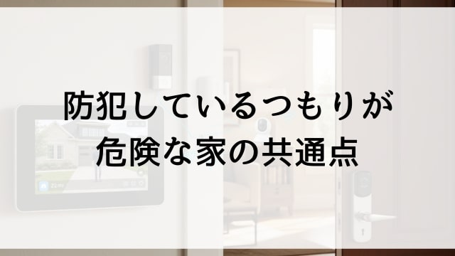 防犯しているつもりが危険な家の共通点