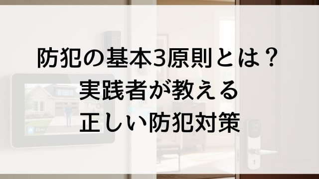 防犯の基本3原則とは？実践者が教える正しい防犯対策