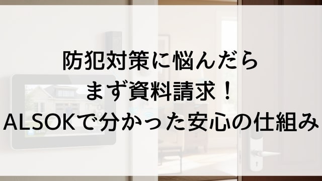 防犯対策に悩んだらまず資料請求！ALSOKで分かった安心の仕組み