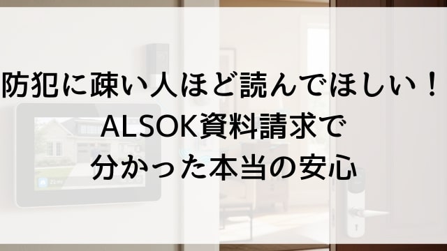 防犯に疎い人ほど読んでほしい！ALSOK資料請求で分かった本当の安心