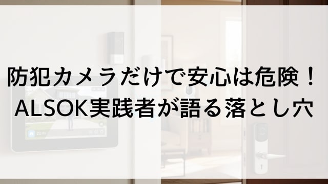 防犯カメラだけで安心は危険！ALSOK実践者が語る落とし穴