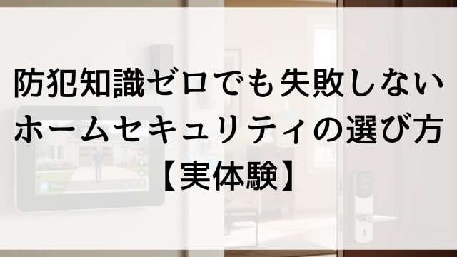 防犯知識ゼロでも失敗しないホームセキュリティの選び方【実体験】