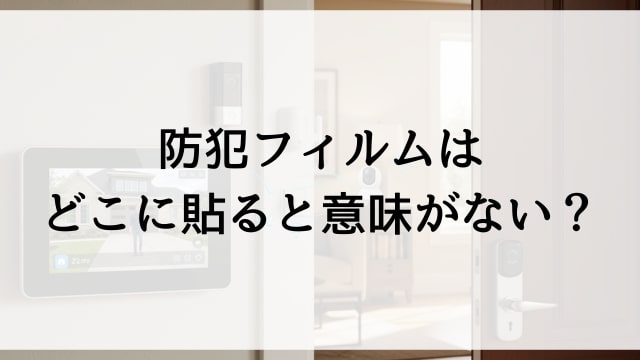 防犯フィルムはどこに貼ると意味がない？