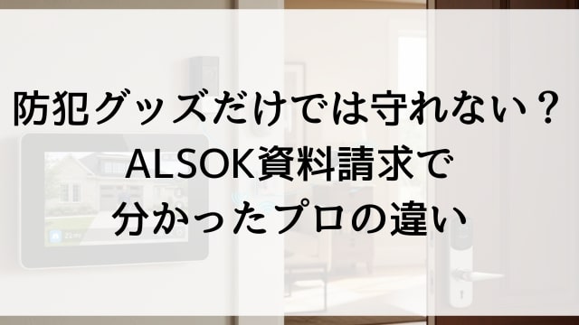 防犯グッズだけでは守れない？ALSOK資料請求で分かったプロの違い
