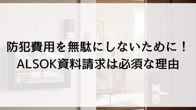 防犯費用を無駄にしないために！ALSOK資料請求は必須な理由