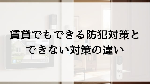 賃貸でもできる防犯対策とできない対策の違い