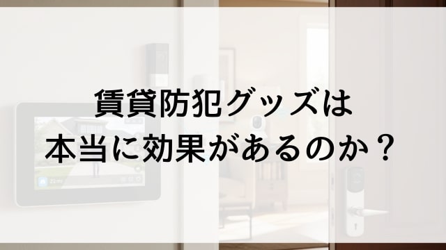 賃貸防犯グッズは本当に効果があるのか？
