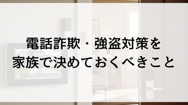 電話詐欺・強盗対策を家族で決めておくべきこと
