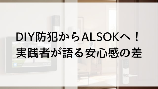 DIY防犯からALSOKへ！実践者が語る安心感の差