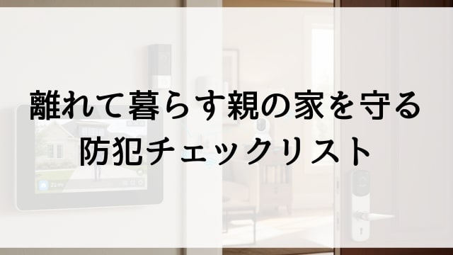 離れて暮らす親の家を守る防犯チェックリスト
