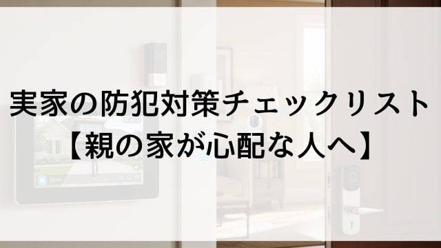実家の防犯対策チェックリスト【親の家が心配な人へ】