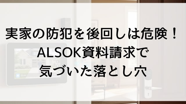 実家の防犯を後回しは危険！ALSOK資料請求で気づいた落とし穴