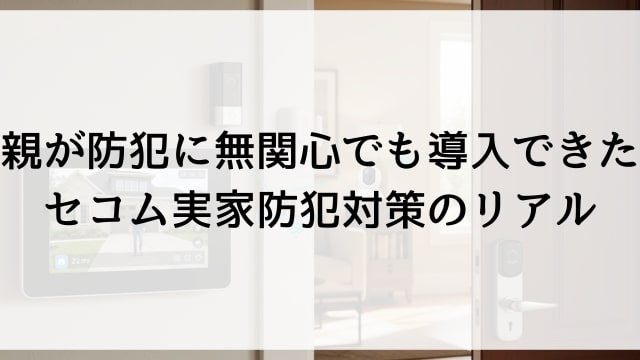 親が防犯に無関心でも導入できたセコム実家防犯対策のリアル