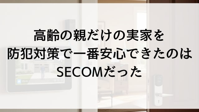 高齢の親だけの実家を防犯対策で一番安心できたのはSECOMだった