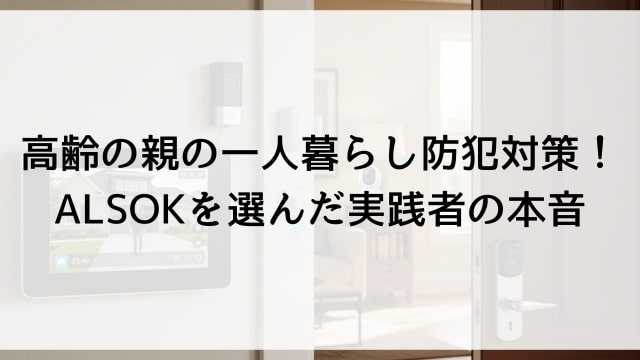 高齢の親の一人暮らし防犯対策！ALSOKを選んだ実践者の本音