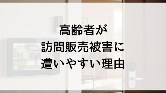 高齢者が訪問販売被害に遭いやすい理由