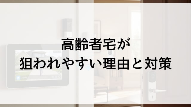 高齢者宅が狙われやすい理由と対策