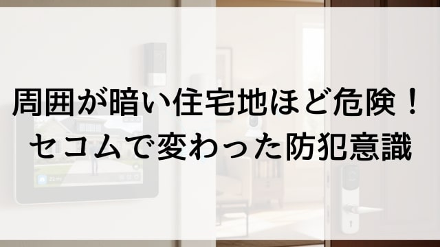 周囲が暗い住宅地ほど危険！セコムで変わった防犯意識