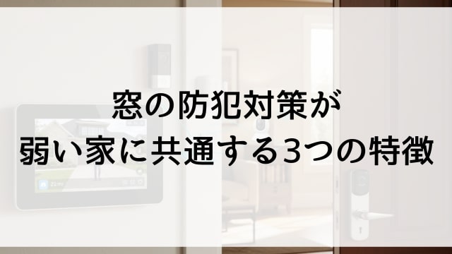 窓の防犯対策が弱い家に共通する3つの特徴