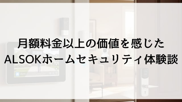 月額料金以上の価値を感じたALSOKホームセキュリティ体験談