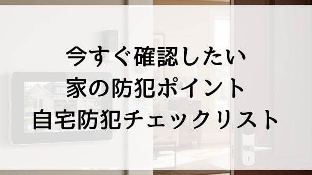 今すぐ確認したい家の防犯ポイント！自宅防犯チェックリスト