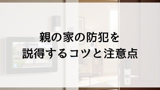 親の家の防犯を説得するコツと注意点