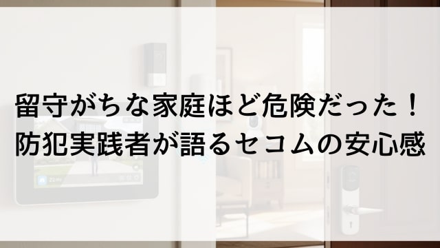 留守がちな家庭ほど危険だった！防犯実践者が語るセコムの安心感