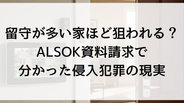 留守が多い家ほど狙われる？ALSOK資料請求で分かった侵入犯罪の現実