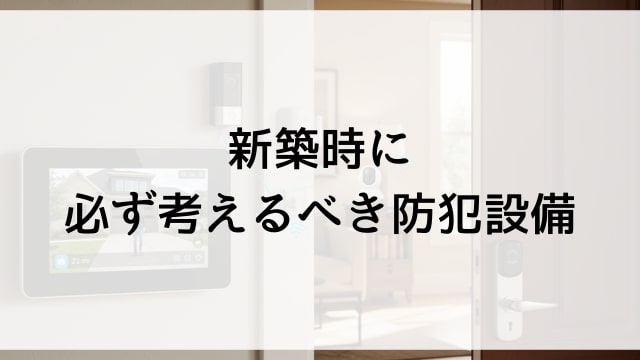 新築時に必ず考えるべき防犯設備