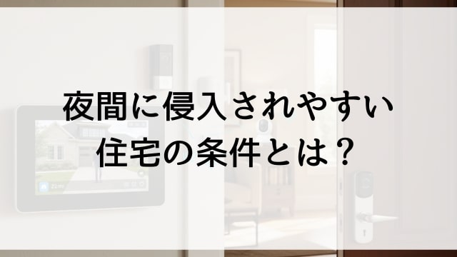 夜間に侵入されやすい住宅の条件とは？