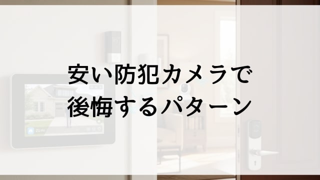 安い防犯カメラで後悔するパターン