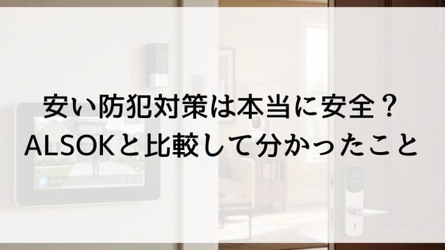 安い防犯対策は本当に安全？ALSOKと比較して分かったこと