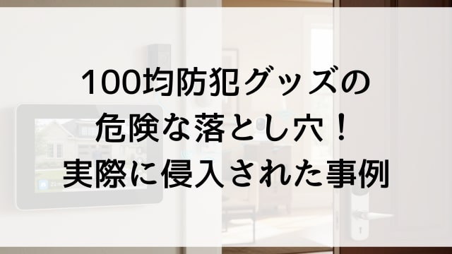 100均防犯グッズの危険な落とし穴！実際に侵入された事例