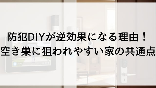 防犯DIYが逆効果になる理由！空き巣に狙われやすい家の共通点