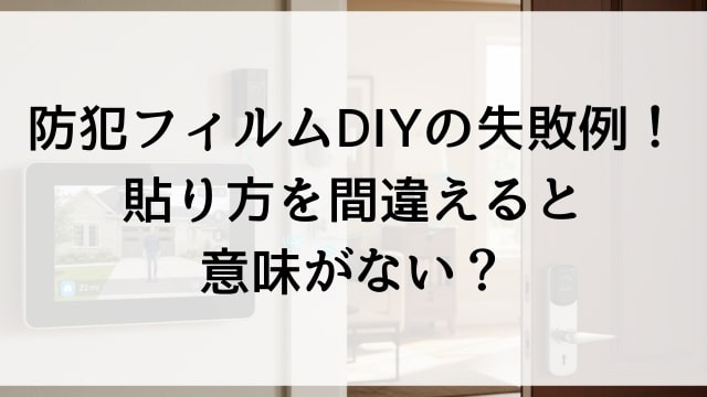 防犯フィルムDIYの失敗例！貼り方を間違えると意味がない？
