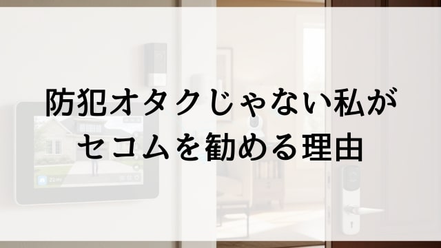 防犯オタクじゃない私がセコムを勧める理由