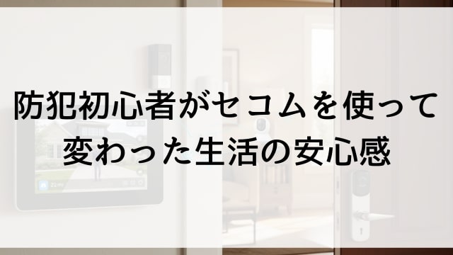 防犯初心者がセコムを使って変わった生活の安心感