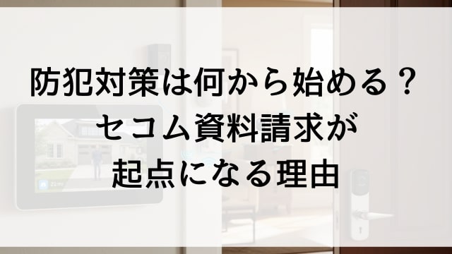 防犯対策は何から始める？セコム資料請求が起点になる理由
