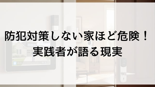 防犯対策しない家ほど危険！実践者が語る現実