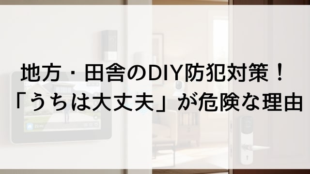 地方・田舎のDIY防犯対策！「うちは大丈夫」が危険な理由