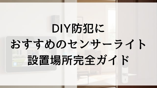 DIY防犯におすすめのセンサーライト設置場所完全ガイド