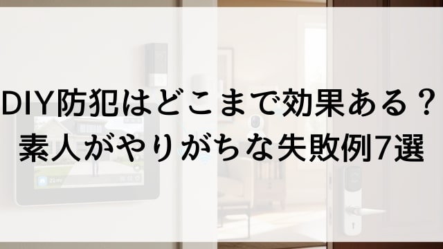 DIY防犯はどこまで効果ある？素人がやりがちな失敗例7選