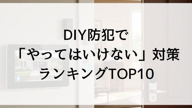 DIY防犯で「やってはいけない」対策ランキングTOP10