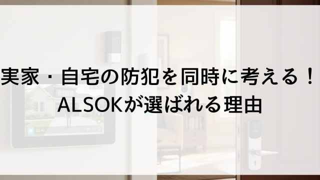 実家・自宅の防犯を同時に考える！ALSOKが選ばれる理由